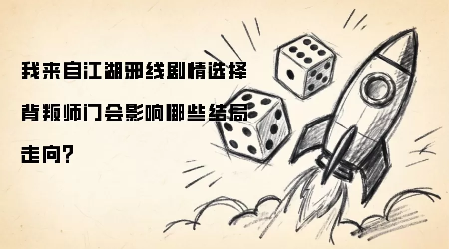 我来自江湖邪线剧情选择背叛师门会影响哪些结局走向？