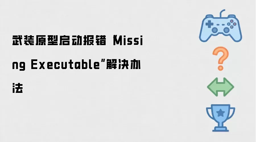 武装原型启动报错“Missing Executable”解决办法