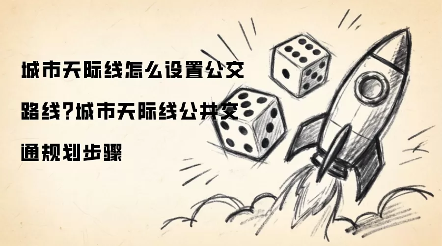 城市天际线怎么设置公交路线？城市天际线公共交通规划步骤