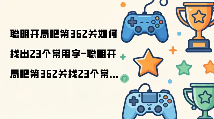 聪明开局吧第362关如何找出23个常用字-聪明开局吧第362关找23个常用字过关方法