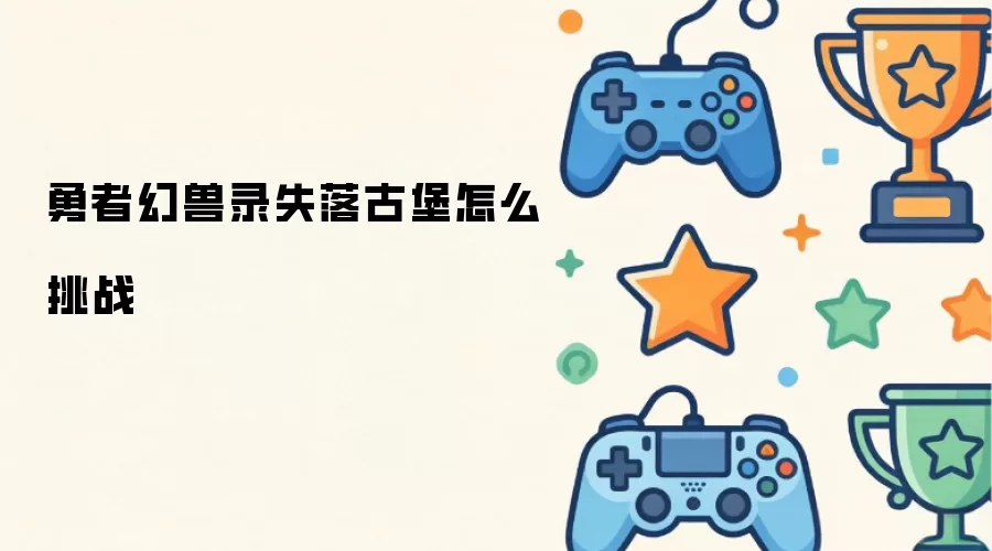 勇者幻兽录失落古堡怎么挑战