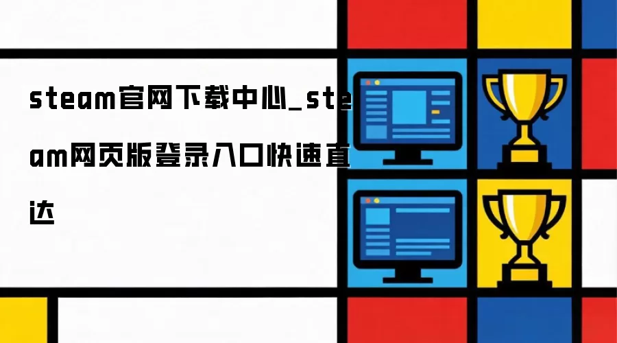 steam官网下载中心_steam网页版登录入口快速直达