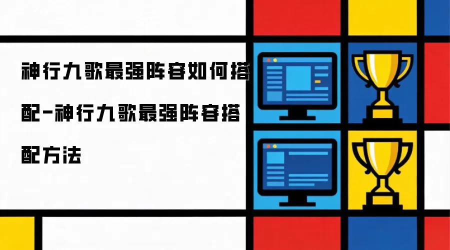 神行九歌最强阵容如何搭配-神行九歌最强阵容搭配方法