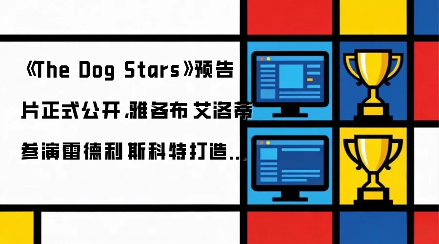 《The Dog Stars》预告片正式公开，雅各布·艾洛蒂参演雷德利·斯科特打造的 TLOU 风格新作