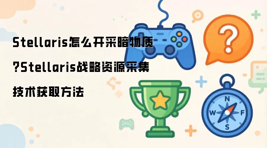 Stellaris怎么开采暗物质？Stellaris战略资源采集技术获取方法