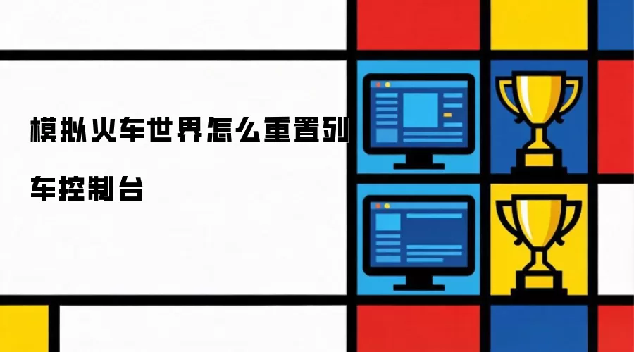 模拟火车世界怎么重置列车控制台