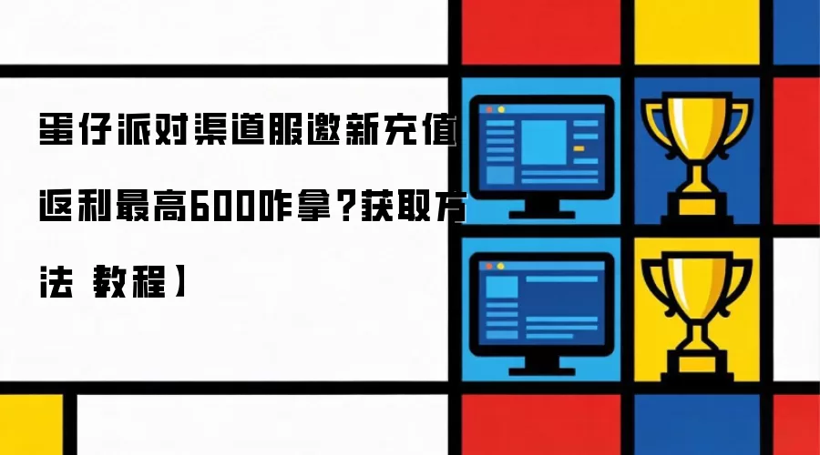 蛋仔派对渠道服邀新充值返利最高600咋拿？获取方法【教程】