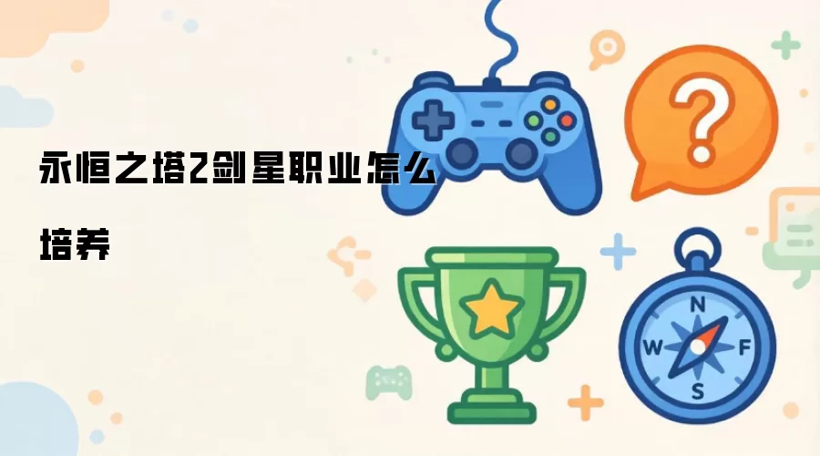 永恒之塔2剑星职业怎么培养