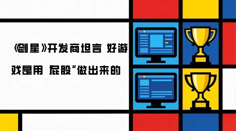 《剑星》开发商坦言 好游戏是用“屁股”做出来的