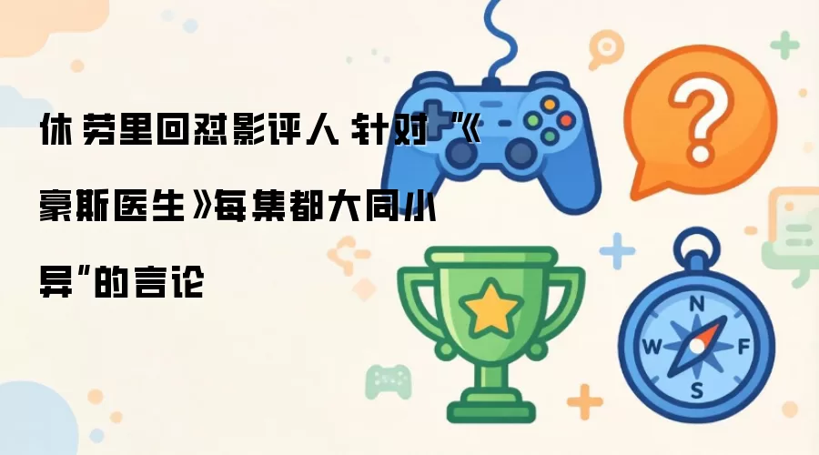 休·劳里回怼影评人：针对“《豪斯医生》每集都大同小异”的言论