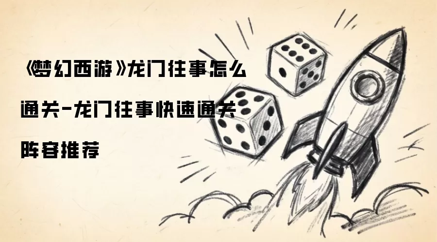 《梦幻西游》龙门往事怎么通关-龙门往事快速通关阵容推荐