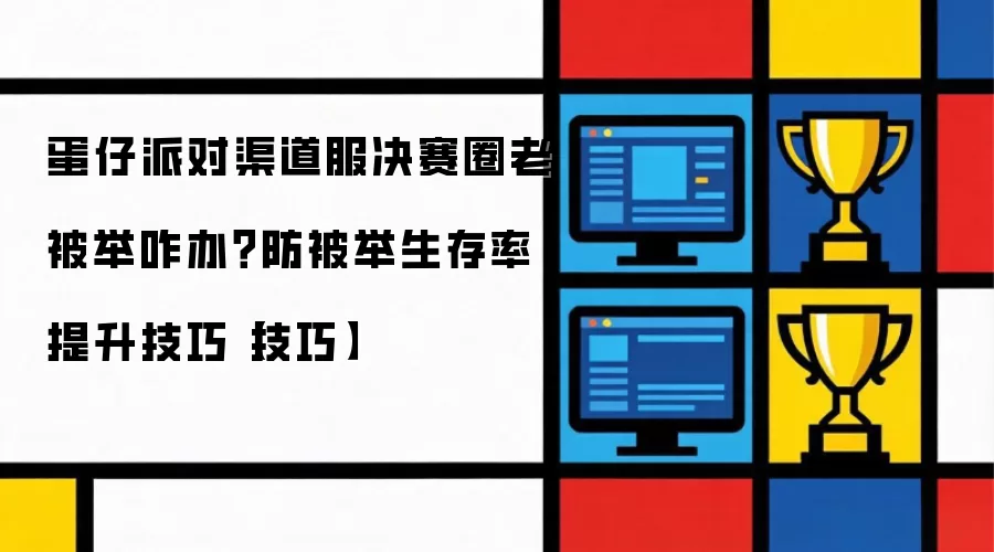 蛋仔派对渠道服决赛圈老被举咋办？防被举生存率提升技巧【技巧】