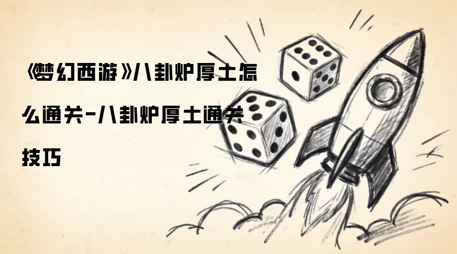 《梦幻西游》八卦炉厚土怎么通关-八卦炉厚土通关技巧