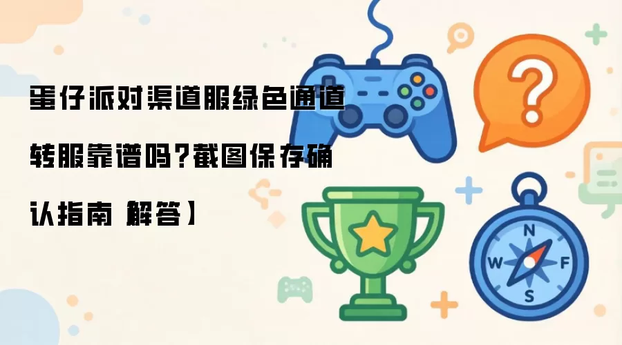 蛋仔派对渠道服绿色通道转服靠谱吗？截图保存确认指南【解答】