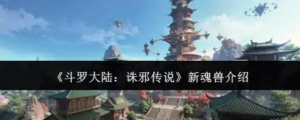 《斗罗大陆:诛邪传说》新魂兽介绍