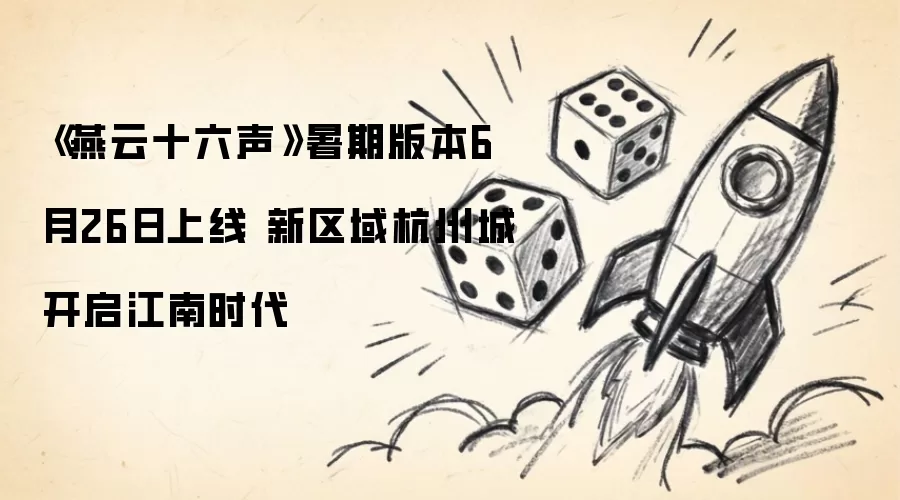 《燕云十六声》暑期版本6月26日上线 新区域杭州城开启江南时代