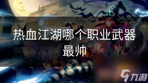 热血江湖哪个职业武器最帅