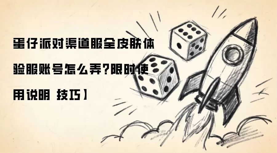 蛋仔派对渠道服全皮肤体验服账号怎么弄？限时使用说明【技巧】