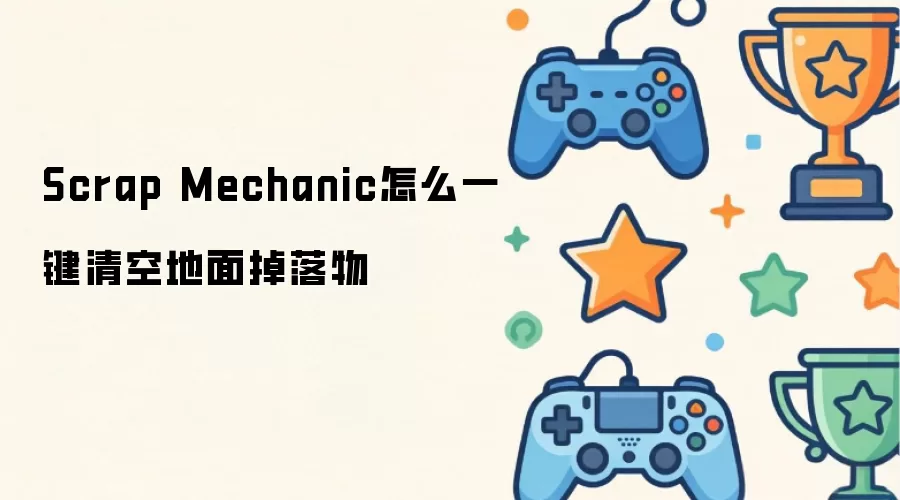 Scrap Mechanic怎么一键清空地面掉落物