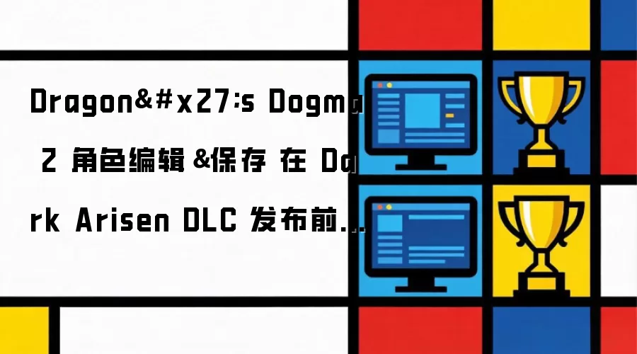 Dragon's Dogma 2 角色编辑＆保存 在 Dark Arisen DLC 发布前迎来两次重大更新中的首个更新