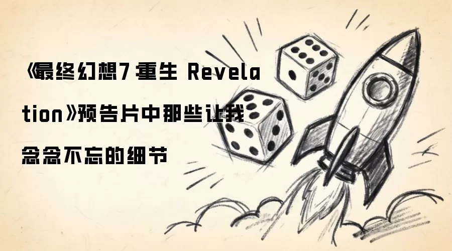 《最终幻想7：重生 Revelation》预告片中那些让我念念不忘的细节