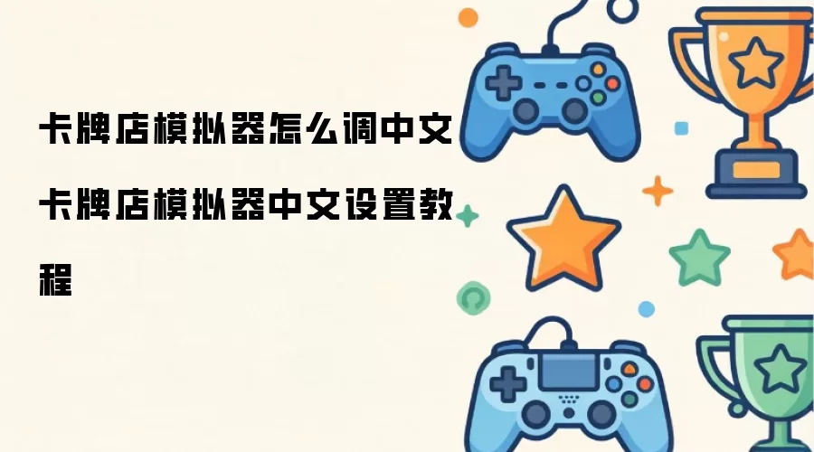 卡牌店模拟器怎么调中文 卡牌店模拟器中文设置教程