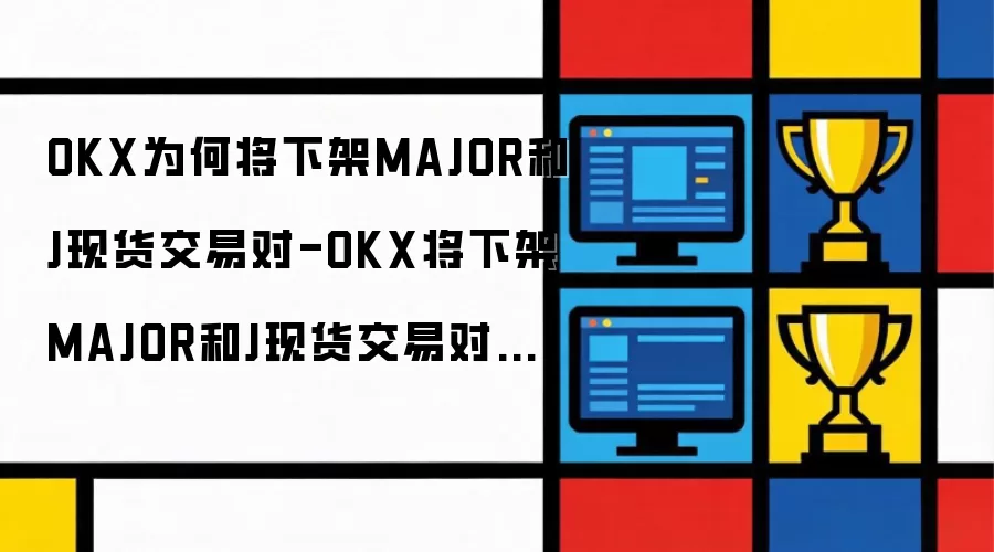 OKX为何将下架MAJOR和J现货交易对-OKX将下架MAJOR和J现货交易对的原因