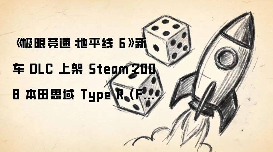 《极限竞速：地平线 6》新车 DLC 上架 Steam：2008 本田思域 Type R (FD2)