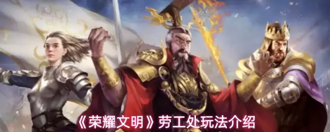 《荣耀文明》劳工处玩法介绍