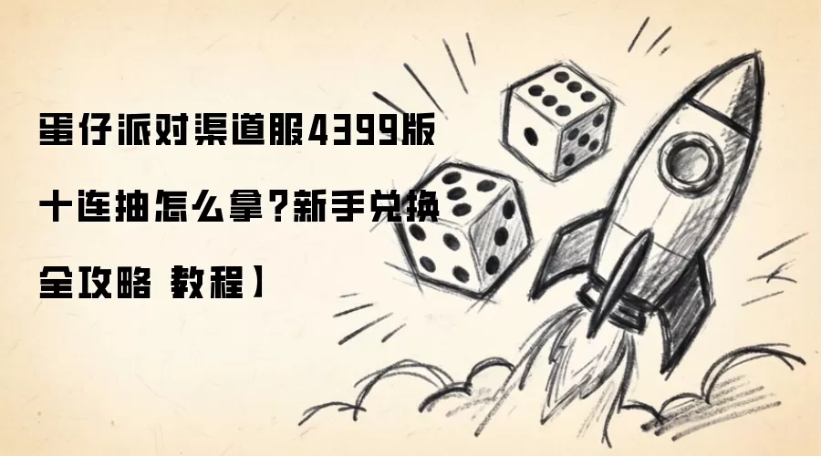 蛋仔派对渠道服4399版十连抽怎么拿？新手兑换全攻略【教程】
