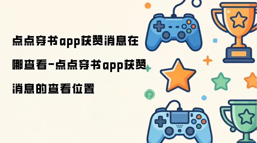 点点穿书app获赞消息在哪查看-点点穿书app获赞消息的查看位置