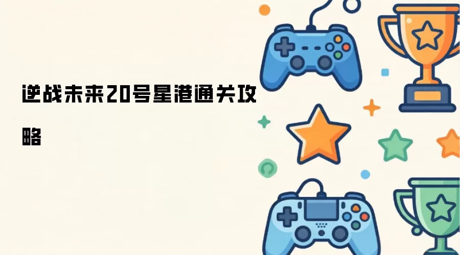 逆战未来20号星港通关攻略