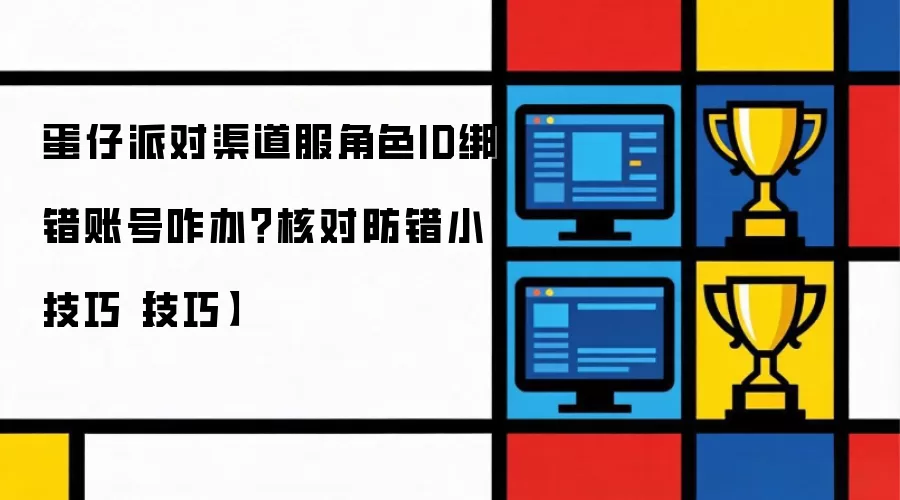 蛋仔派对渠道服角色ID绑错账号咋办？核对防错小技巧【技巧】