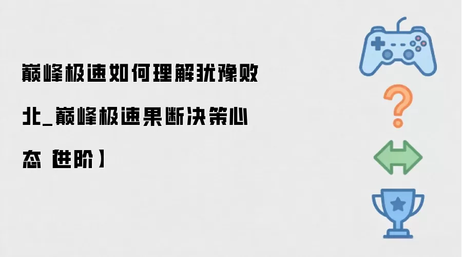 巅峰极速如何理解犹豫败北_巅峰极速果断决策心态【进阶】