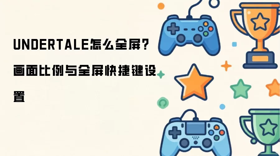 UNDERTALE怎么全屏？画面比例与全屏快捷键设置