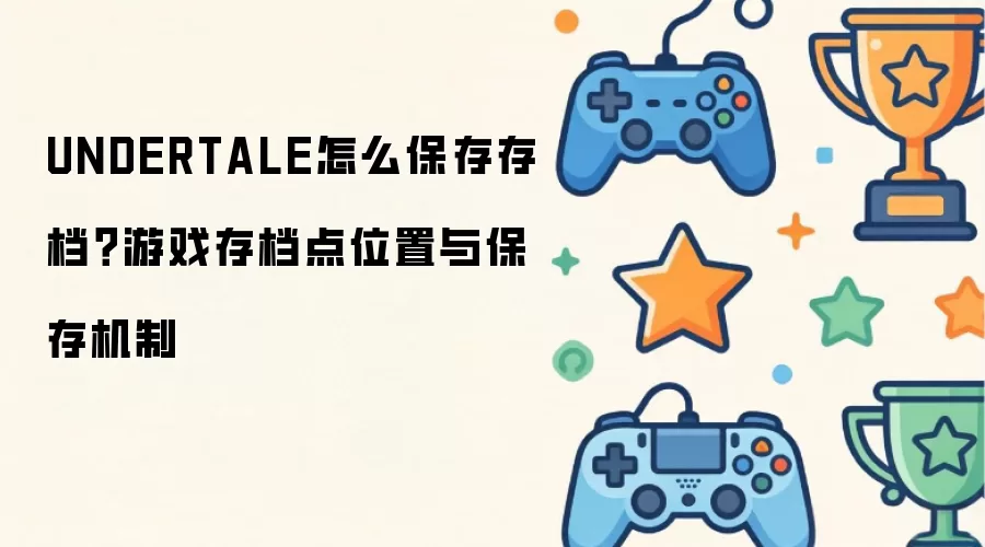 UNDERTALE怎么保存存档？游戏存档点位置与保存机制