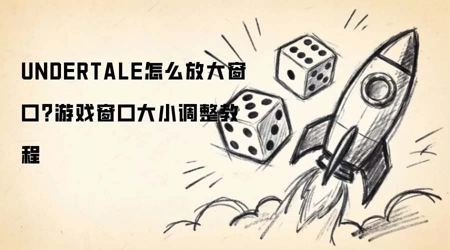 UNDERTALE怎么放大窗口？游戏窗口大小调整教程