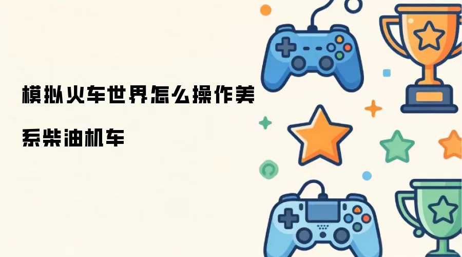 模拟火车世界怎么操作美系柴油机车