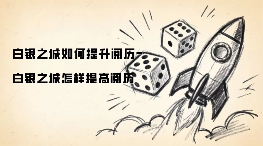白银之城如何提升阅历-白银之城怎样提高阅历