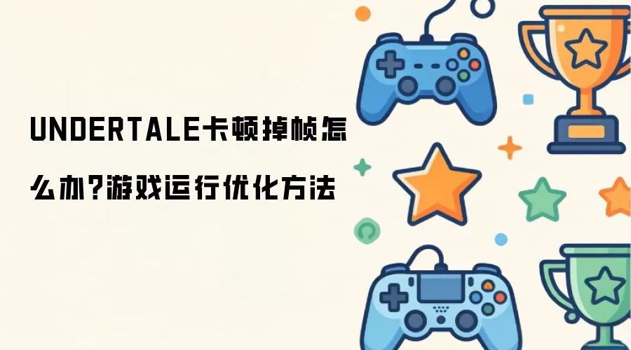 UNDERTALE卡顿掉帧怎么办?游戏运行优化方法