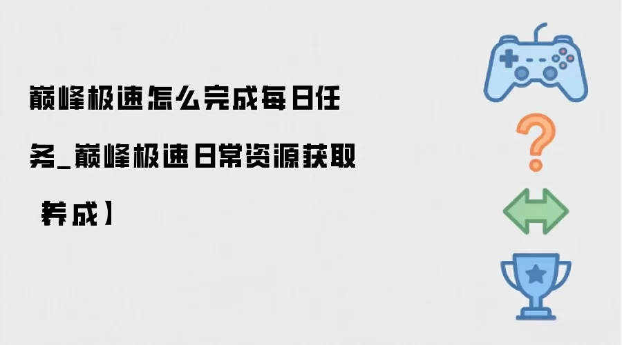 巅峰极速怎么完成每日任务_巅峰极速日常资源获取【养成】