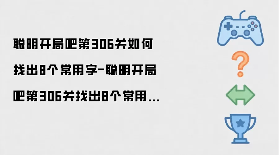 聪明开局吧第306关如何找出8个常用字-聪明开局吧第306关找出8个常用字的过关方法