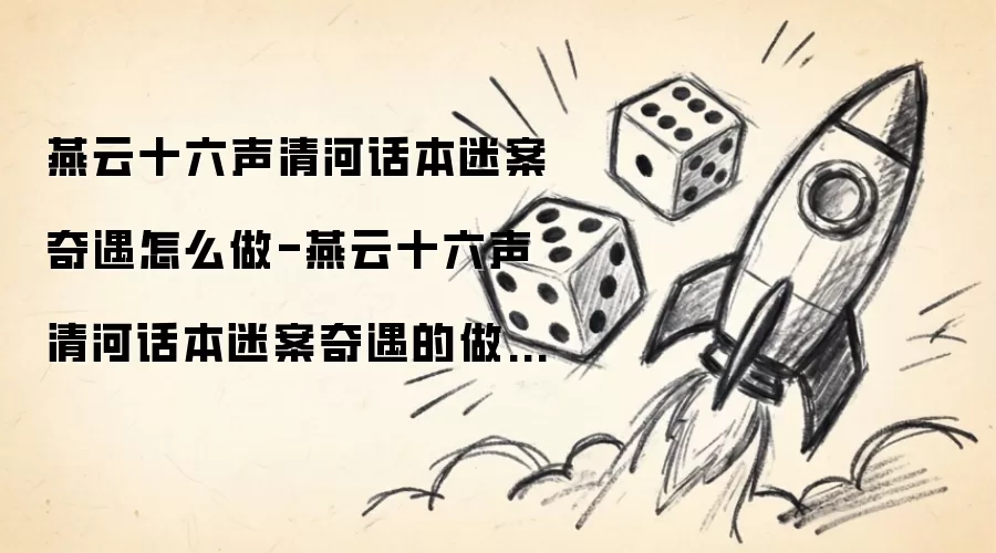 燕云十六声清河话本迷案奇遇怎么做-燕云十六声清河话本迷案奇遇的做法介绍