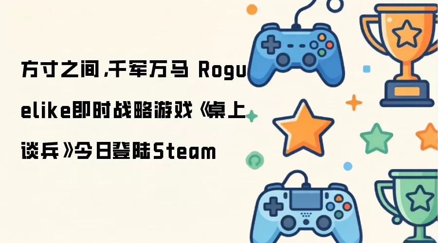 方寸之间，千军万马 Roguelike即时战略游戏《桌上谈兵》今日登陆Steam