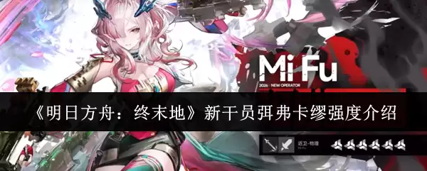 《明日方舟：终末地》新干员弭弗卡缪强度介绍