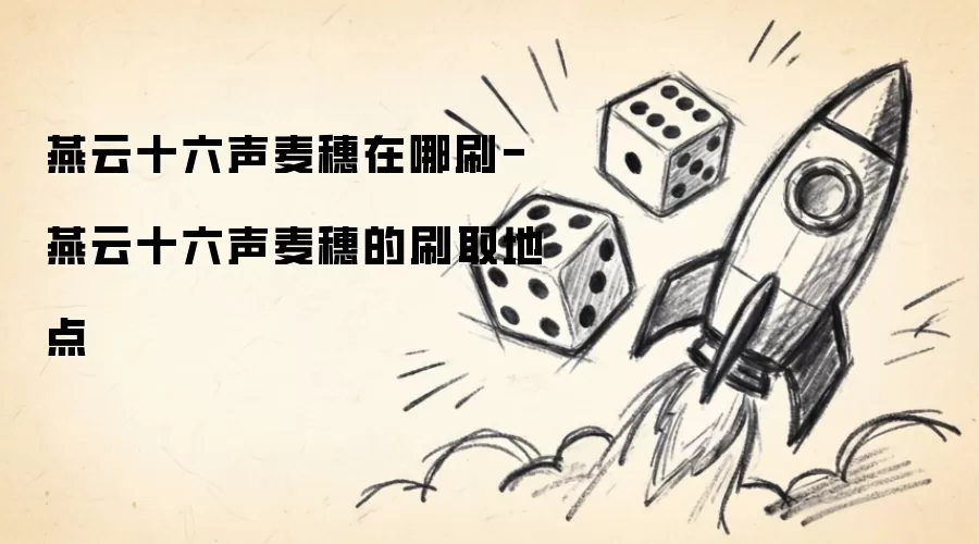 燕云十六声麦穗在哪刷-燕云十六声麦穗的刷取地点