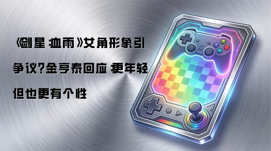 《剑星:血雨》女角形象引争议?金亨泰回应:更年轻但也更有个性