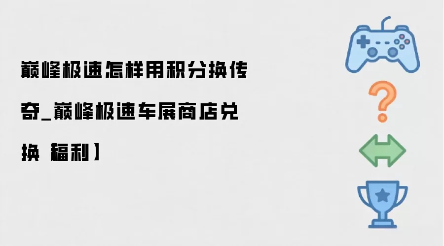 巅峰极速怎样用积分换传奇_巅峰极速车展商店兑换【福利】