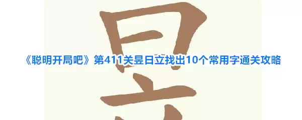 《聪明开局吧》第411关昱日立找出10个常用字通关攻略
