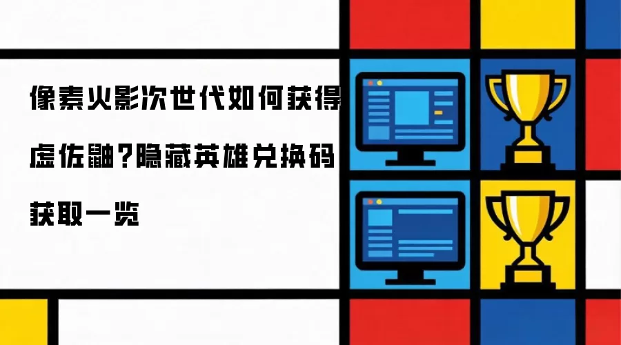 像素火影次世代如何获得虚佐鼬？隐藏英雄兑换码获取一览